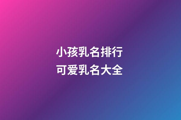 小孩乳名排行 可爱乳名大全